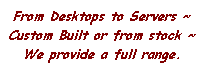 Text Box: From Desktops to Servers ~
Custom Built or from stock ~
We provide a full range.
