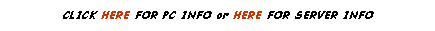 Text Box: CLICK HERE FOR PC INFO or HERE FOR SERVER INFO
