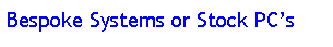 Text Box: Bespoke Systems or Stock PCs
